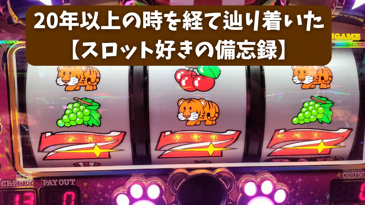 20年以上の時を経て辿り着いた【スロット好きの備忘録】