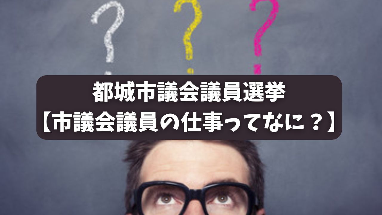 都城市議会議員選挙【市議会議員の仕事ってなに？】
